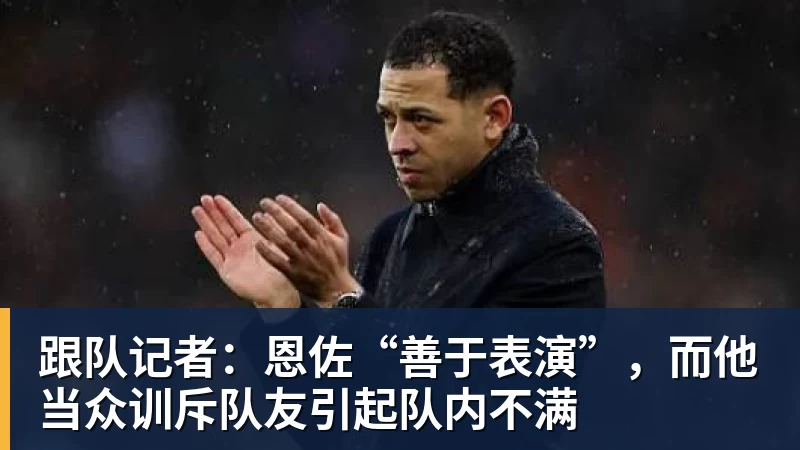 爱游戏体育跟队记者：恩佐“善于表演”，而他当众训斥队友引起队内不满