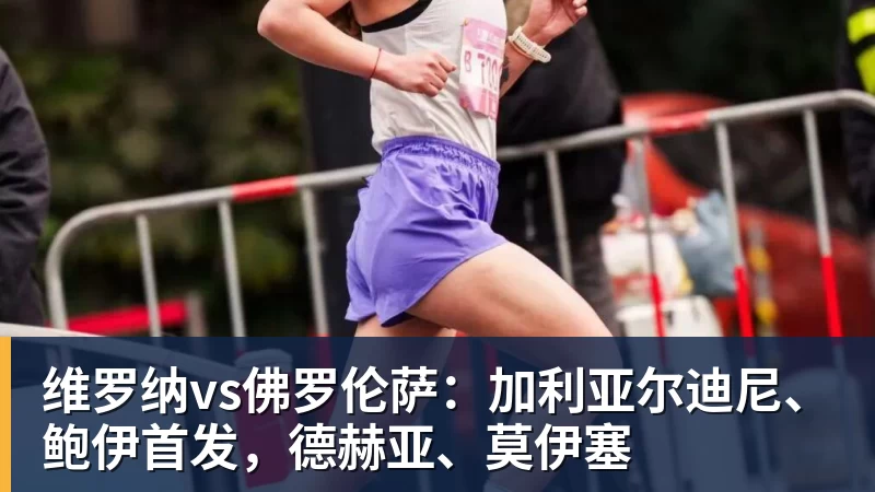 维罗纳vs佛罗伦萨：加利亚尔迪尼、鲍伊首发，德赫亚、莫伊塞