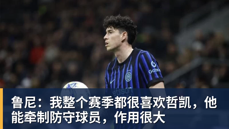 鲁尼：我整个赛季都很喜欢哲凯，他能牵制防守球员，作用很大
