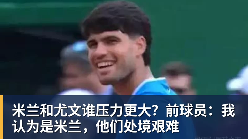 米兰和尤文谁压力更大？前球员：我认为是米兰，他们处境艰难